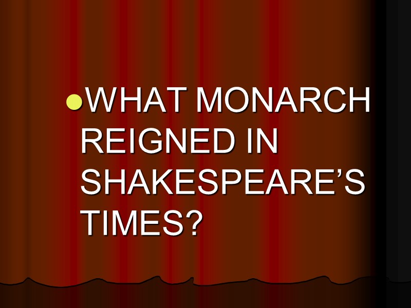 WHAT MONARCH REIGNED IN SHAKESPEARE’S TIMES?